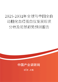 2025-2031年全球與中國全自動糖化血紅蛋白儀發(fā)展現(xiàn)狀分析及前景趨勢預(yù)測報告