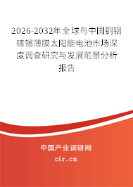2026-2032年全球與中國(guó)銅銦鎵錫薄膜太陽能電池市場(chǎng)深度調(diào)查研究與發(fā)展前景分析報(bào)告 2026-2032年全球與中國(guó)銅銦鎵錫薄膜太陽能電池市場(chǎng)深度調(diào)查研究與發(fā)展前景分析報(bào)告