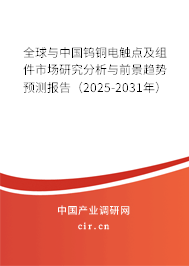 全球與中國鎢銅電觸點及組件市場研究分析與前景趨勢預測報告（2025-2031年）