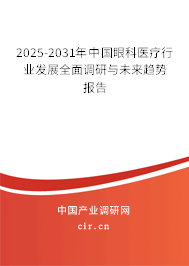 2025-2031年中國眼科醫(yī)療行業(yè)發(fā)展全面調研與未來趨勢報告