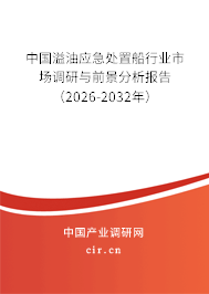 中國溢油應(yīng)急處置船行業(yè)市場調(diào)研與前景分析報(bào)告（2026-2032年）