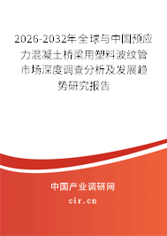 2026-2032年全球與中國預(yù)應(yīng)力混凝土橋梁用塑料波紋管市場深度調(diào)查分析及發(fā)展趨勢研究報告 2026-2032年全球與中國預(yù)應(yīng)力混凝土橋梁用塑料波紋管市場深度調(diào)查分析及發(fā)展趨勢研究報告