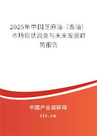 2025年中國芝麻油（香油）市場現(xiàn)狀調(diào)查與未來發(fā)展趨勢報(bào)告