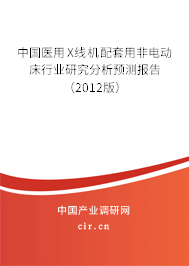 中國醫(yī)用X線機配套用非電動床行業(yè)研究分析預(yù)測報告(2012版) 中國醫(yī)用X線機配套用非電動床行業(yè)研究分析預(yù)測報告(2012版)