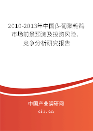 2010-2013年中國β-葡聚糖酶市場前景預測及投資風險、競爭分析研究報告
