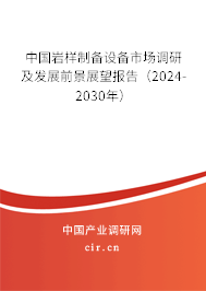 中國巖樣制備設備市場調(diào)研及發(fā)展前景展望報告(2024-2030年) 中國巖樣制備設備市場調(diào)研及發(fā)展前景展望報告(2024-2030年)
