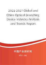 2021-2027 Global and China Optical Branching Device Industry Analysis and Trends Report 2021-2027 Global and China Optical Branching Device Industry Analysis and Trends Report