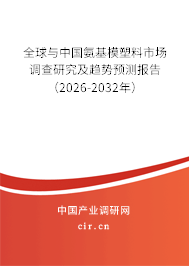 全球與中國氨基模塑料市場調查研究及趨勢預測報告（2026-2032年）