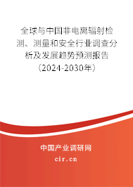 全球與中國非電離輻射檢測、測量和安全行業(yè)調(diào)查分析及發(fā)展趨勢預(yù)測報告（2024-2030年）