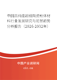 中國(guó)高純度超細(xì)陶瓷粉體材料行業(yè)發(fā)展研究與前景趨勢(shì)分析報(bào)告（2026-2032年）