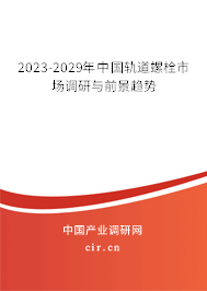 2023-2029年中國軌道螺栓市場調研與前景趨勢 2023-2029年中國軌道螺栓市場調研與前景趨勢