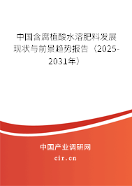中國含腐植酸水溶肥料發(fā)展現(xiàn)狀與前景趨勢報告（2025-2031年）