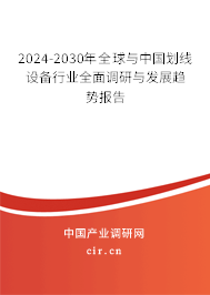 2024-2030年全球與中國劃線設備行業(yè)全面調研與發(fā)展趨勢報告