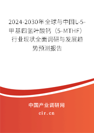 2024-2030年全球與中國L-5-甲基四氫葉酸鈣(5-MTHF)行業(yè)現(xiàn)狀全面調(diào)研與發(fā)展趨勢預(yù)測報告 2024-2030年全球與中國L-5-甲基四氫葉酸鈣(5-MTHF)行業(yè)現(xiàn)狀全面調(diào)研與發(fā)展趨勢預(yù)測報告