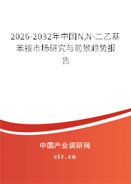2026-2032年中國(guó)N,N-二乙基苯胺市場(chǎng)研究與前景趨勢(shì)報(bào)告 2026-2032年中國(guó)N,N-二乙基苯胺市場(chǎng)研究與前景趨勢(shì)報(bào)告