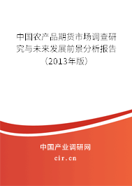 中國農(nóng)產(chǎn)品期貨市場調(diào)查研究與未來發(fā)展前景分析報告（2013年版）