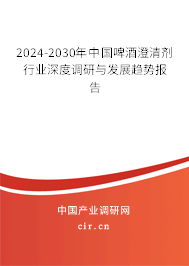 2024-2030年中國啤酒澄清劑行業(yè)深度調(diào)研與發(fā)展趨勢(shì)報(bào)告
