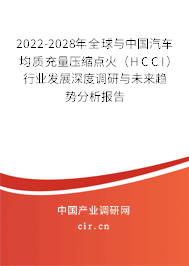 2022-2028年全球與中國汽車均質(zhì)充量壓縮點(diǎn)火（HCCI）行業(yè)發(fā)展深度調(diào)研與未來趨勢分析報(bào)告