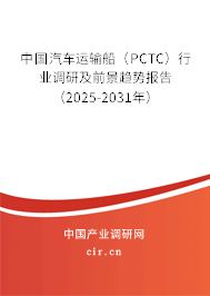 中國汽車運輸船（PCTC）行業(yè)調研及前景趨勢報告（2025-2031年）