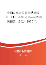 中國氫化大豆磷脂酰膽堿(HSPC)市場研究與前景趨勢報告(2024-2030年) 中國氫化大豆磷脂酰膽堿(HSPC)市場研究與前景趨勢報告(2024-2030年)