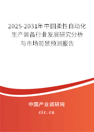 2025-2031年中國柔性自動化生產(chǎn)裝備行業(yè)發(fā)展研究分析與市場前景預測報告