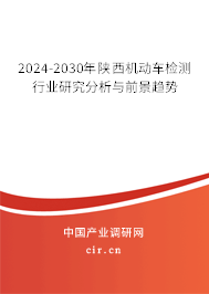 2024-2030年陜西機(jī)動車檢測行業(yè)研究分析與前景趨勢 2024-2030年陜西機(jī)動車檢測行業(yè)研究分析與前景趨勢