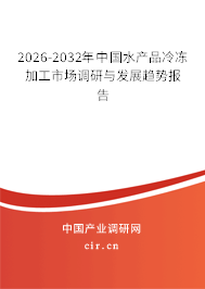 2026-2032年中國水產(chǎn)品冷凍加工市場調(diào)研與發(fā)展趨勢報(bào)告 2026-2032年中國水產(chǎn)品冷凍加工市場調(diào)研與發(fā)展趨勢報(bào)告