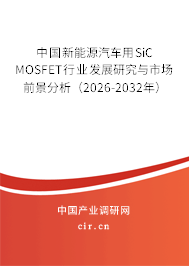 中國新能源汽車用SiC MOSFET行業(yè)發(fā)展研究與市場前景分析（2026-2032年）