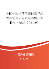 中國(guó)一次性使用無球囊導(dǎo)尿管市場(chǎng)調(diào)研與發(fā)展趨勢(shì)預(yù)測(cè)報(bào)告(2025-2031年) 中國(guó)一次性使用無球囊導(dǎo)尿管市場(chǎng)調(diào)研與發(fā)展趨勢(shì)預(yù)測(cè)報(bào)告(2025-2031年)