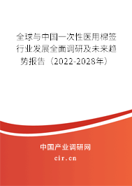 全球與中國一次性醫(yī)用棉簽行業(yè)發(fā)展全面調(diào)研及未來趨勢報告（2022-2028年）
