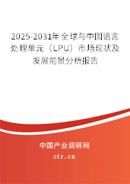 2025-2031年全球與中國語言處理單元（LPU）市場現(xiàn)狀及發(fā)展前景分析報告