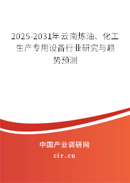 2025-2031年云南煉油、化工生產專用設備行業(yè)研究與趨勢預測