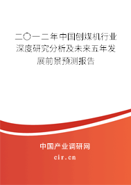 二〇一二年中國(guó)刨煤機(jī)行業(yè)深度研究分析及未來(lái)五年發(fā)展前景預(yù)測(cè)報(bào)告 二〇一二年中國(guó)刨煤機(jī)行業(yè)深度研究分析及未來(lái)五年發(fā)展前景預(yù)測(cè)報(bào)告
