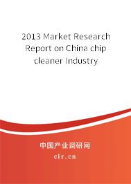 2013 Market Research Report on China chip cleaner Industry