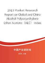 2013 Market Research Report on Global and China Alcohol Polyoxyethylene Ether Acetate（AEC） Industry