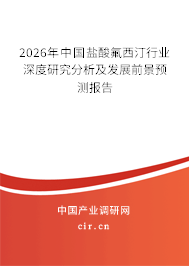 2026年中國鹽酸氟西汀行業(yè)深度研究分析及發(fā)展前景預(yù)測報(bào)告 2026年中國鹽酸氟西汀行業(yè)深度研究分析及發(fā)展前景預(yù)測報(bào)告