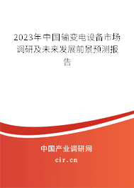 2023年中國(guó)輸變電設(shè)備市場(chǎng)調(diào)研及未來發(fā)展前景預(yù)測(cè)報(bào)告