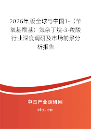 2026年版全球與中國(guó)1-（芐氧基羰基）氮雜丁烷-3-羧酸行業(yè)深度調(diào)研及市場(chǎng)前景分析報(bào)告