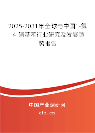 2025-2031年全球與中國1-氯-4-硝基苯行業(yè)研究及發(fā)展趨勢報告