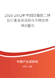 2026-2032年中國(guó)甘草酸二鉀鹽行業(yè)發(fā)展調(diào)研與市場(chǎng)前景預(yù)測(cè)報(bào)告
