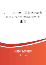 2011-2015年中國(guó)氟胞嘧啶市場(chǎng)調(diào)研及產(chǎn)業(yè)投資風(fēng)險(xiǎn)分析報(bào)告 2011-2015年中國(guó)氟胞嘧啶市場(chǎng)調(diào)研及產(chǎn)業(yè)投資風(fēng)險(xiǎn)分析報(bào)告