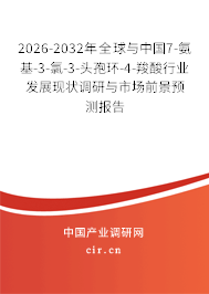 2026-2032年全球與中國7-氨基-3-氯-3-頭孢環(huán)-4-羧酸行業(yè)發(fā)展現狀調研與市場前景預測報告