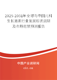 2025-2031年全球與中國兒科生長激素行業(yè)發(fā)展現(xiàn)狀調(diào)研及市場前景預(yù)測報告