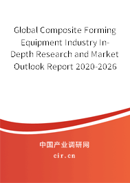 Global Composite Forming Equipment Industry In-Depth Research and Market Outlook Report 2020-2026 Global Composite Forming Equipment Industry In-Depth Research and Market Outlook Report 2020-2026