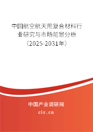 中國航空航天用復合材料行業(yè)研究與市場前景分析（2025-2031年）