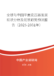 全球與中國平面變壓器發(fā)展現(xiàn)狀分析及前景趨勢預(yù)測報告（2025-2031年）