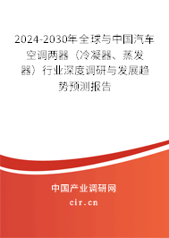 2024-2030年全球與中國汽車空調(diào)兩器（冷凝器、蒸發(fā)器）行業(yè)深度調(diào)研與發(fā)展趨勢預(yù)測報告