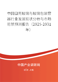 中國(guó)日用玻璃與玻璃包裝容器行業(yè)發(fā)展現(xiàn)狀分析與市場(chǎng)前景預(yù)測(cè)報(bào)告（2025-2031年）