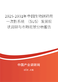 2025-2031年中國生物制藥用一次性系統(tǒng) （SUS）發(fā)展現(xiàn)狀調(diào)研與市場(chǎng)前景分析報(bào)告