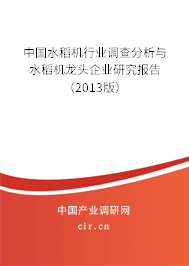 中國水稻機行業(yè)調(diào)查分析與水稻機龍頭企業(yè)研究報告（2013版）